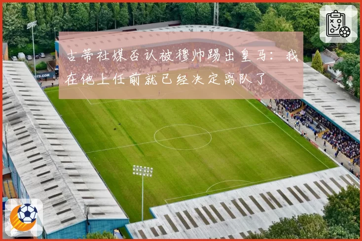 古蒂社媒否认被穆帅踢出皇马：我在他上任前就已经决定离队了