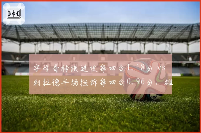 字母哥转换进攻每回合1.18分 vs 利拉德半场挡拆每回合0.96分，雄鹿双核节奏控制策略权衡