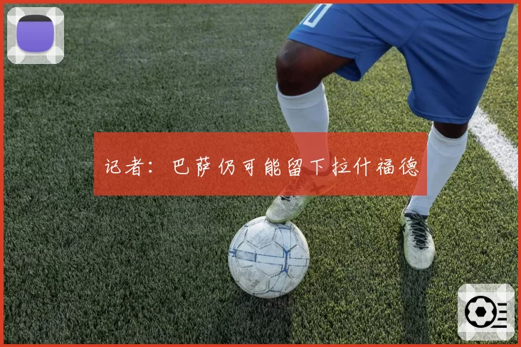 记者:巴萨仍可能留下拉什福德