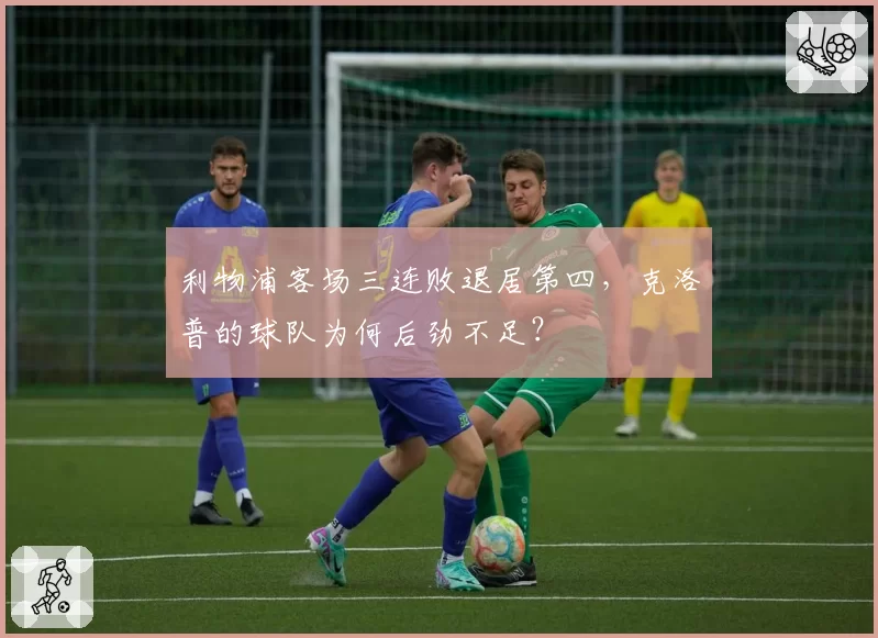 利物浦客场三连败退居第四,克洛普的球队为何后劲不足?