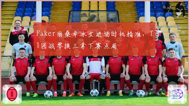Faker丽桑卓冰女进场时机精准,T1团战零换三拿下赛点局
