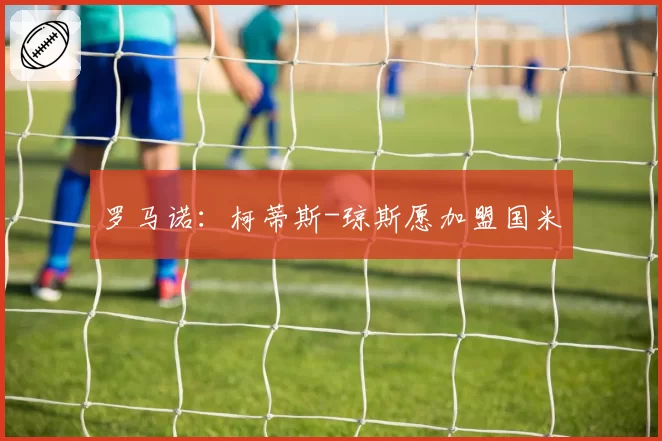 罗马诺:柯蒂斯-琼斯愿加盟国米