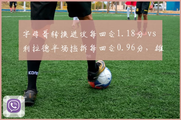 字母哥转换进攻每回合1.18分 vs 利拉德半场挡拆每回合0.96分，雄鹿双核节奏控制策略权衡