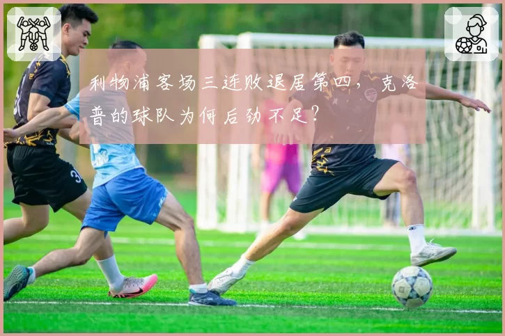 利物浦客场三连败退居第四，克洛普的球队为何后劲不足？