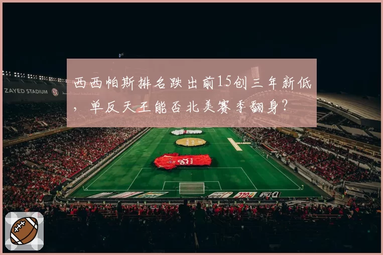 西西帕斯排名跌出前15创三年新低,单反天王能否北美赛季翻身?