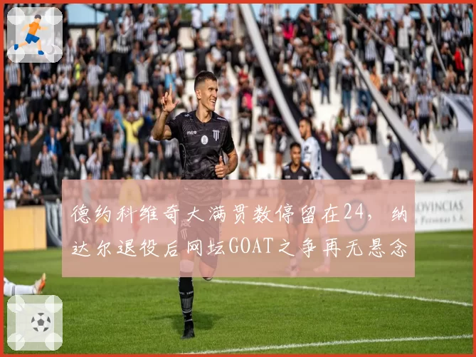 德约科维奇大满贯数停留在24，纳达尔退役后网坛GOAT之争再无悬念？