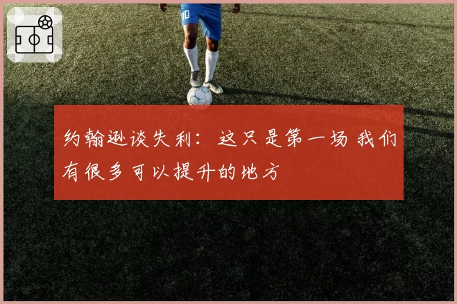 约翰逊谈失利：这只是第一场 我们有很多可以提升的地方