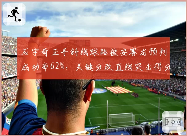 石宇奇正手斜线球路被安赛龙预判成功率62%，关键分改直线突击得分率反升至80%