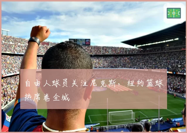自由人球员关注尼克斯，纽约篮球热席卷全城
