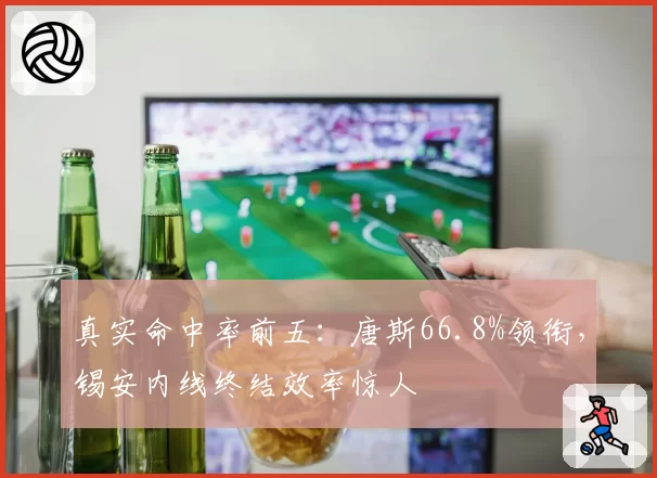真实命中率前五：唐斯66.8%领衔，锡安内线终结效率惊人