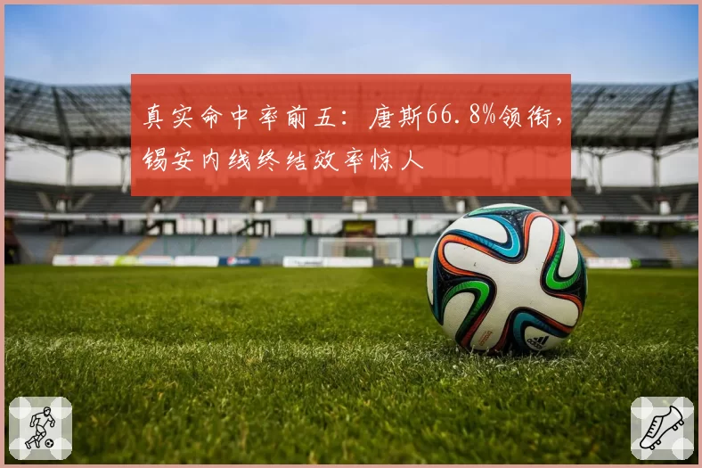 真实命中率前五：唐斯66.8%领衔，锡安内线终结效率惊人
