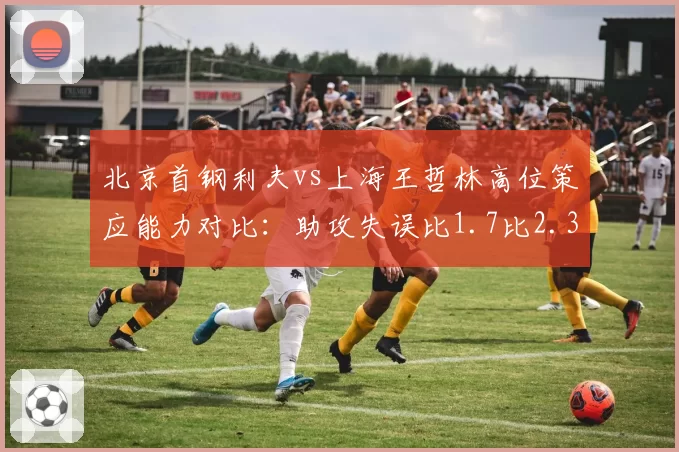 北京首钢利夫vs上海王哲林高位策应能力对比：助攻失误比1.7比2.3