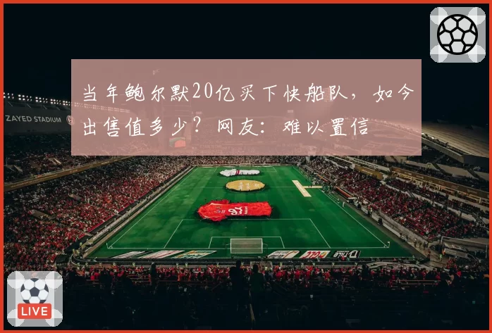 当年鲍尔默20亿买下快船队，如今出售值多少？网友：难以置信