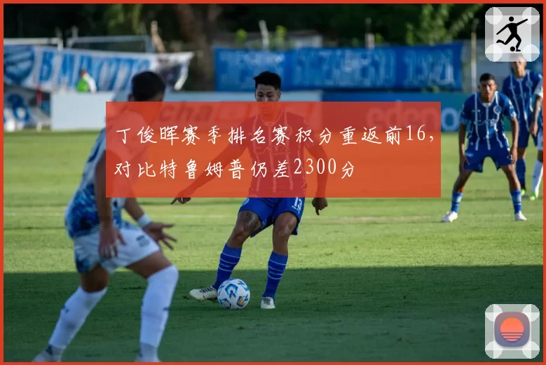 丁俊晖赛季排名赛积分重返前16，对比特鲁姆普仍差2300分